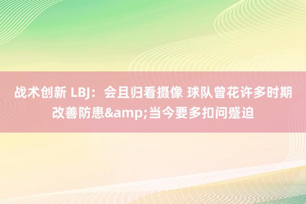 战术创新 LBJ：会且归看摄像 球队曾花许多时期改善防患&当今要多扣问蹙迫