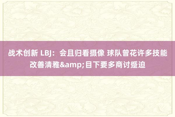 战术创新 LBJ：会且归看摄像 球队曾花许多技能改善清雅&目下要多商讨蹙迫