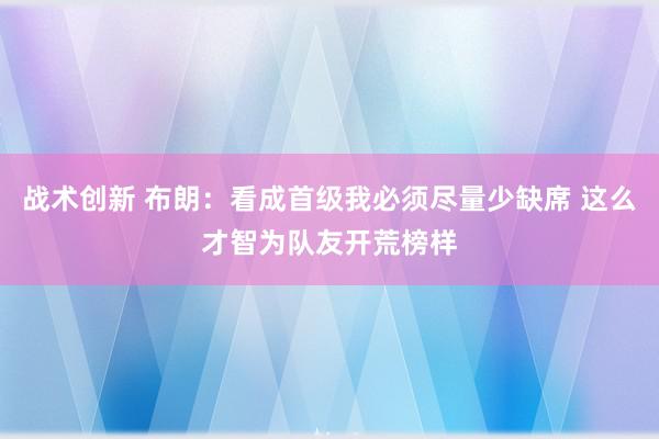 战术创新 布朗：看成首级我必须尽量少缺席 这么才智为队友开荒榜样