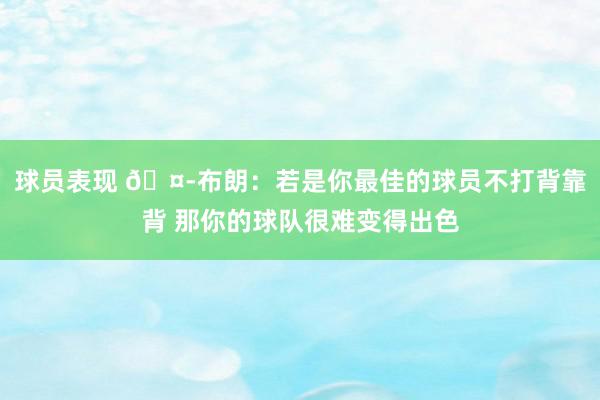 球员表现 🤭布朗：若是你最佳的球员不打背靠背 那你的球队很难变得出色