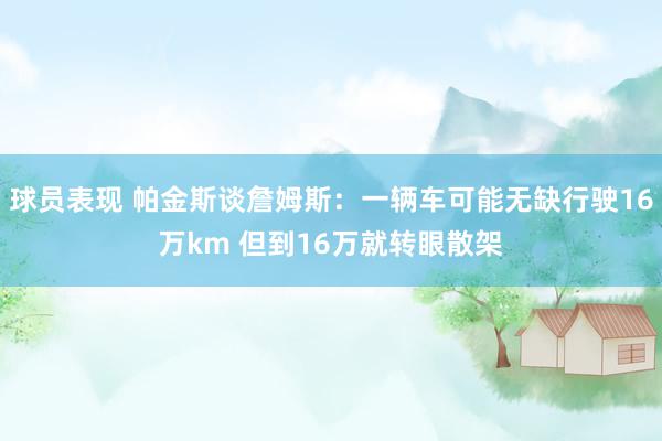 球员表现 帕金斯谈詹姆斯：一辆车可能无缺行驶16万km 但到16万就转眼散架