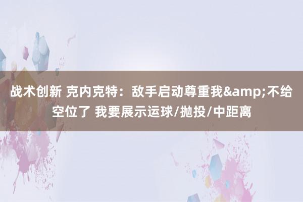 战术创新 克内克特：敌手启动尊重我&不给空位了 我要展示运球/抛投/中距离