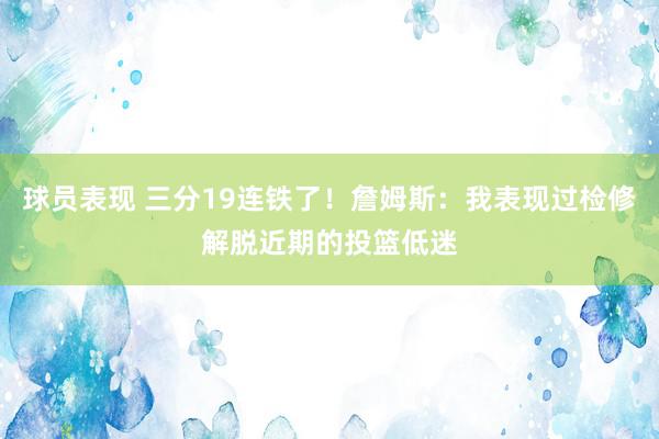 球员表现 三分19连铁了！詹姆斯：我表现过检修解脱近期的投篮低迷