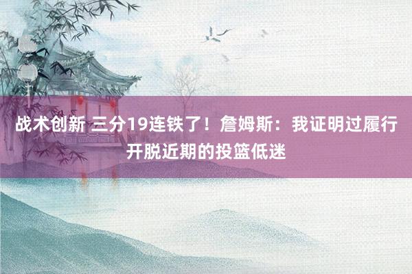 战术创新 三分19连铁了！詹姆斯：我证明过履行开脱近期的投篮低迷