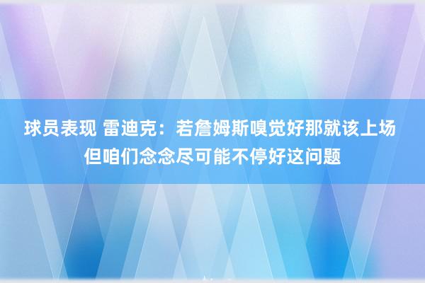 球员表现 雷迪克：若詹姆斯嗅觉好那就该上场 但咱们念念尽可能不停好这问题