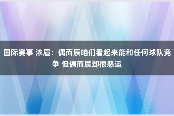 国际赛事 浓眉：偶而辰咱们看起来能和任何球队竞争 但偶而辰却很恶运