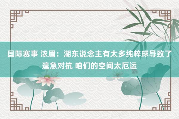 国际赛事 浓眉：湖东说念主有太多纯粹球导致了遑急对抗 咱们的空间太厄运