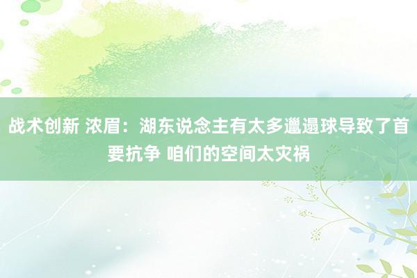 战术创新 浓眉：湖东说念主有太多邋遢球导致了首要抗争 咱们的空间太灾祸