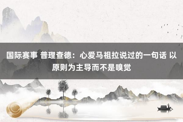 国际赛事 普理查德：心爱马祖拉说过的一句话 以原则为主导而不是嗅觉