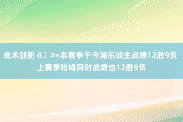 战术创新 🤫本赛季于今湖东谈主战绩12胜9负 上赛季哈姆同时战绩也12胜9负