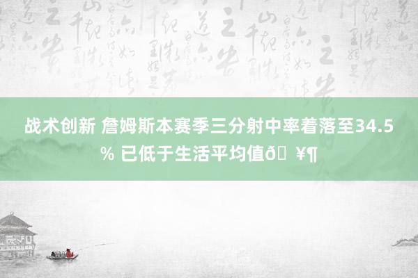 战术创新 詹姆斯本赛季三分射中率着落至34.5% 已低于生活平均值🥶