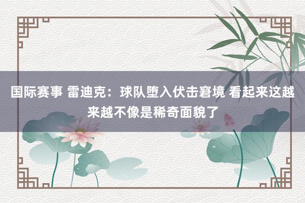 国际赛事 雷迪克：球队堕入伏击窘境 看起来这越来越不像是稀奇面貌了