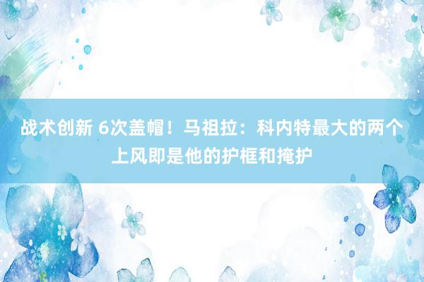 战术创新 6次盖帽！马祖拉：科内特最大的两个上风即是他的护框和掩护