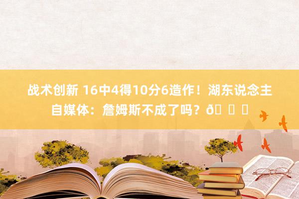 战术创新 16中4得10分6造作！湖东说念主自媒体：詹姆斯不成了吗？💔