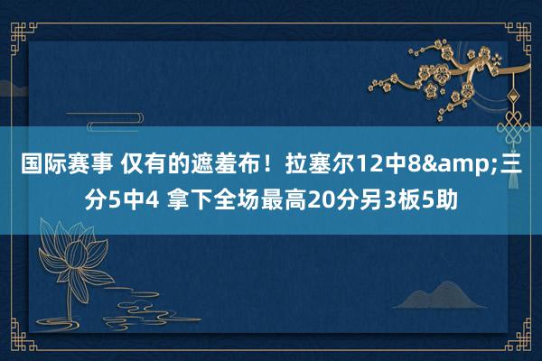 国际赛事 仅有的遮羞布！拉塞尔12中8&三分5中4 拿下全场最高20分另3板5助