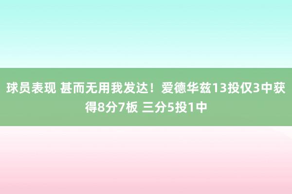 球员表现 甚而无用我发达！爱德华兹13投仅3中获得8分7板 三分5投1中