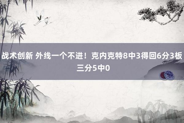 战术创新 外线一个不进！克内克特8中3得回6分3板 三分5中0