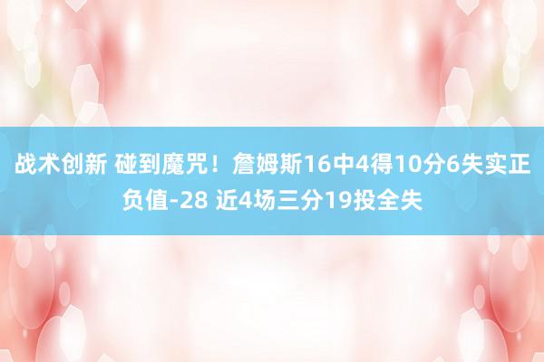 战术创新 碰到魔咒！詹姆斯16中4得10分6失实正负值-28 近4场三分19投全失