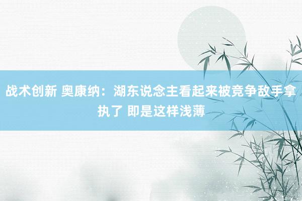 战术创新 奥康纳：湖东说念主看起来被竞争敌手拿执了 即是这样浅薄