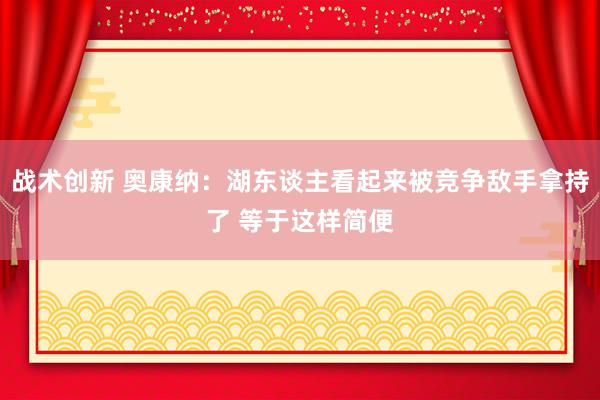 战术创新 奥康纳：湖东谈主看起来被竞争敌手拿持了 等于这样简便