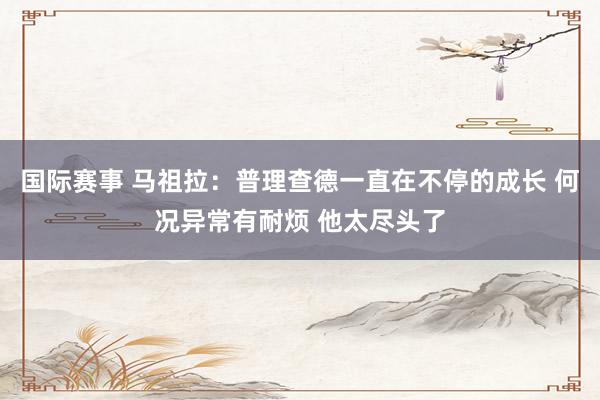 国际赛事 马祖拉：普理查德一直在不停的成长 何况异常有耐烦 他太尽头了