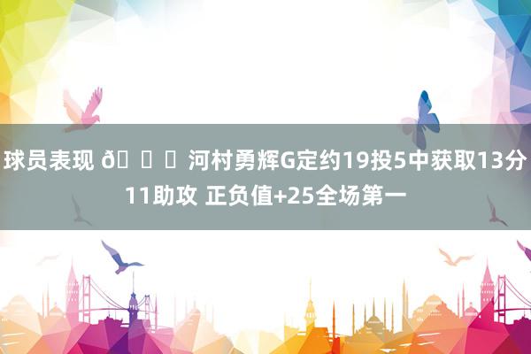 球员表现 👀河村勇辉G定约19投5中获取13分11助攻 正负值+25全场第一