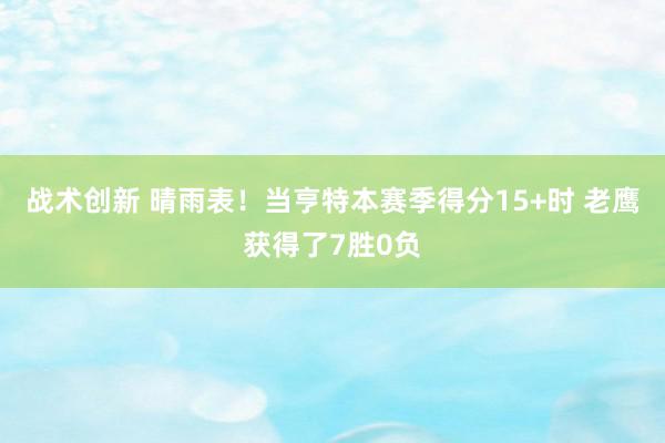 战术创新 晴雨表！当亨特本赛季得分15+时 老鹰获得了7胜0负