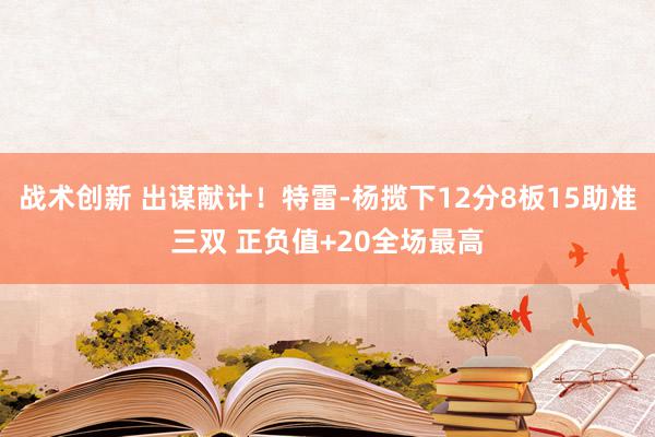 战术创新 出谋献计！特雷-杨揽下12分8板15助准三双 正负值+20全场最高