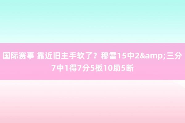 国际赛事 靠近旧主手软了？穆雷15中2&三分7中1得7分5板10助5断