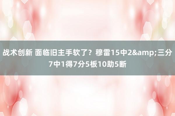 战术创新 面临旧主手软了？穆雷15中2&三分7中1得7分5板10助5断