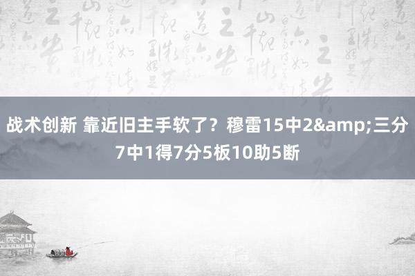 战术创新 靠近旧主手软了？穆雷15中2&三分7中1得7分5板10助5断