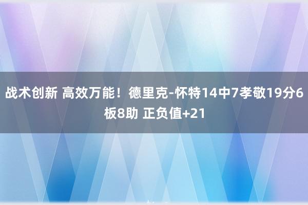 战术创新 高效万能！德里克-怀特14中7孝敬19分6板8助 正负值+21