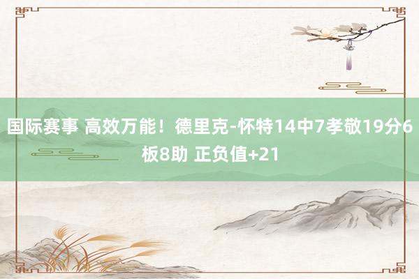 国际赛事 高效万能！德里克-怀特14中7孝敬19分6板8助 正负值+21