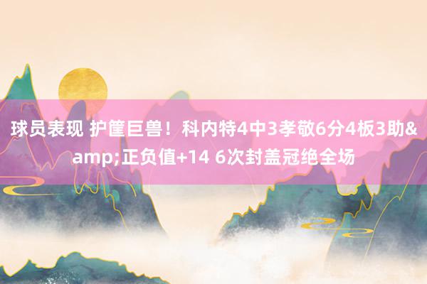 球员表现 护筐巨兽！科内特4中3孝敬6分4板3助&正负值+14 6次封盖冠绝全场