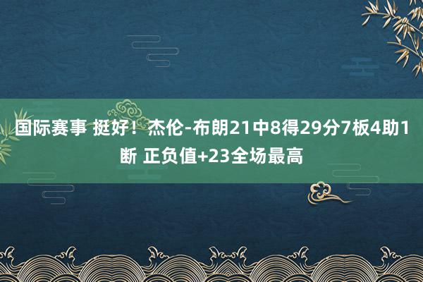 国际赛事 挺好！杰伦-布朗21中8得29分7板4助1断 正负值+23全场最高