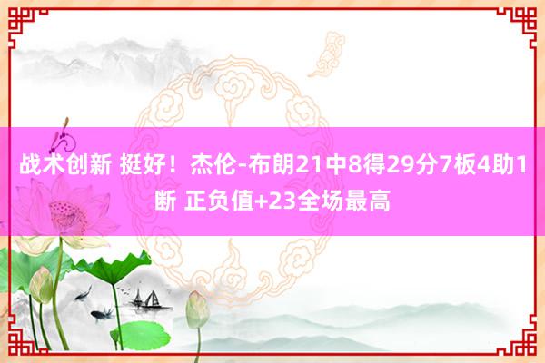 战术创新 挺好！杰伦-布朗21中8得29分7板4助1断 正负值+23全场最高