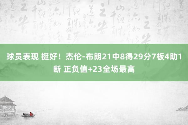 球员表现 挺好！杰伦-布朗21中8得29分7板4助1断 正负值+23全场最高