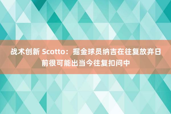 战术创新 Scotto：掘金球员纳吉在往复放弃日前很可能出当今往复扣问中