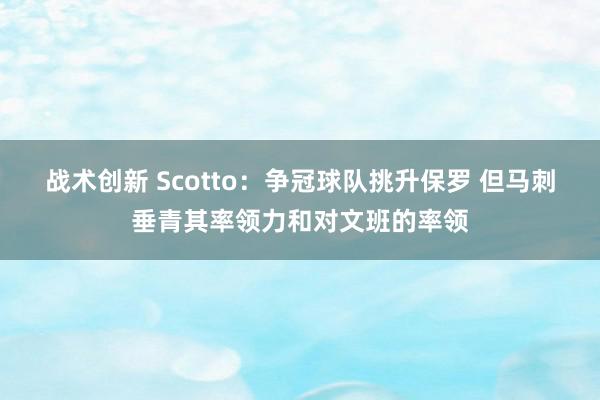 战术创新 Scotto：争冠球队挑升保罗 但马刺垂青其率领力和对文班的率领