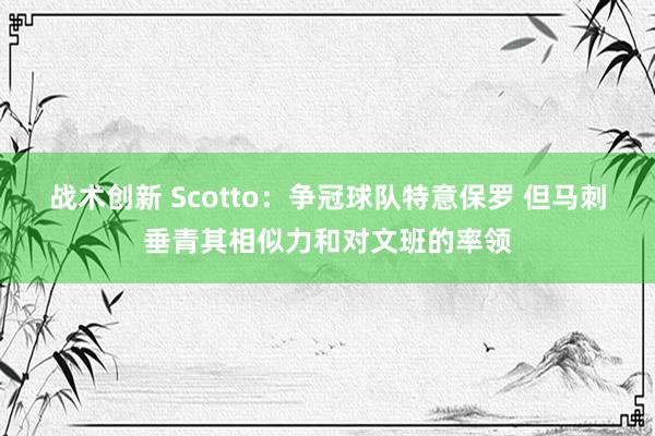 战术创新 Scotto：争冠球队特意保罗 但马刺垂青其相似力和对文班的率领