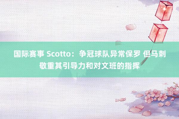 国际赛事 Scotto：争冠球队异常保罗 但马刺敬重其引导力和对文班的指挥