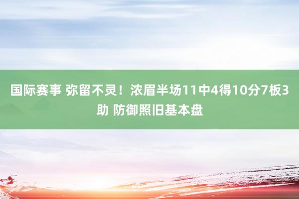 国际赛事 弥留不灵！浓眉半场11中4得10分7板3助 防御照旧基本盘