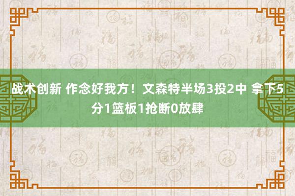 战术创新 作念好我方！文森特半场3投2中 拿下5分1篮板1抢断0放肆