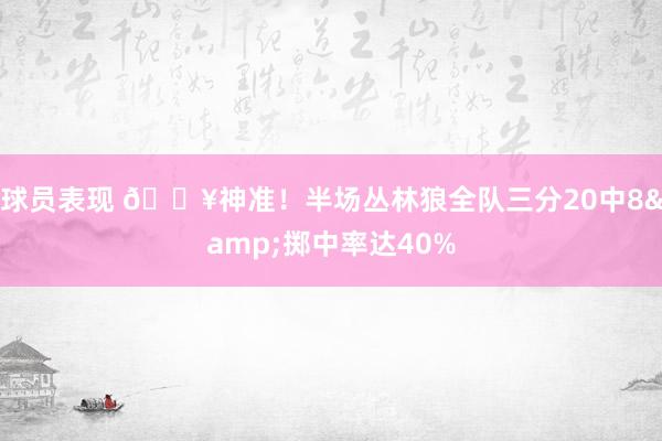 球员表现 🔥神准！半场丛林狼全队三分20中8&掷中率达40%