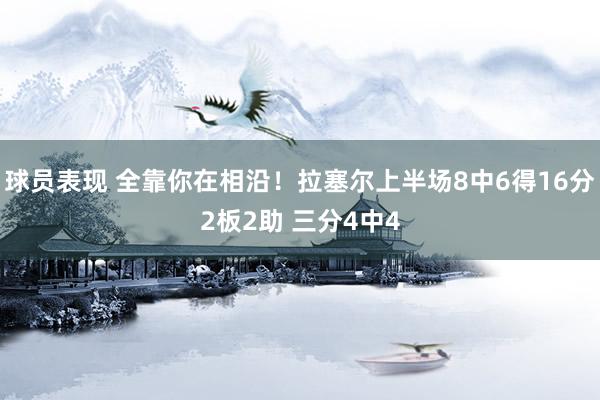 球员表现 全靠你在相沿！拉塞尔上半场8中6得16分2板2助 三分4中4