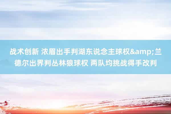 战术创新 浓眉出手判湖东说念主球权&兰德尔出界判丛林狼球权 两队均挑战得手改判