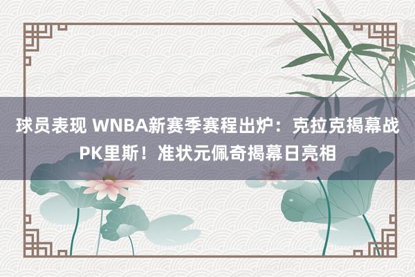 球员表现 WNBA新赛季赛程出炉：克拉克揭幕战PK里斯！准状元佩奇揭幕日亮相