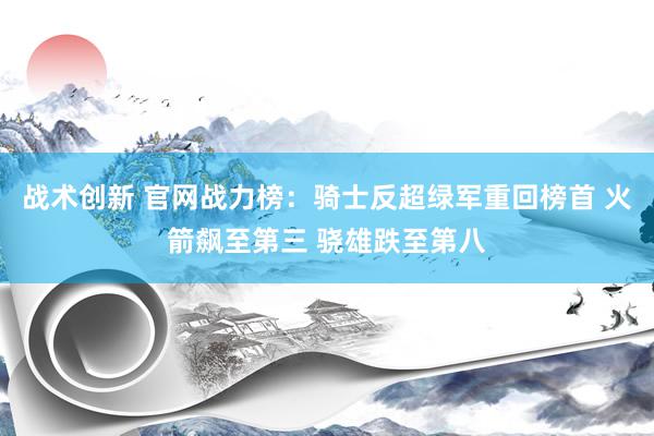 战术创新 官网战力榜：骑士反超绿军重回榜首 火箭飙至第三 骁雄跌至第八