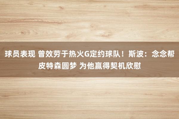 球员表现 曾效劳于热火G定约球队！斯波：念念帮皮特森圆梦 为他赢得契机欣慰