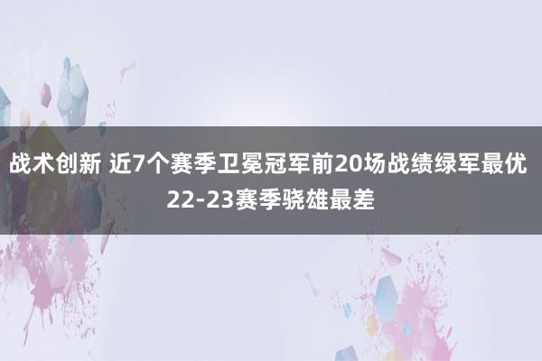 战术创新 近7个赛季卫冕冠军前20场战绩绿军最优 22-23赛季骁雄最差